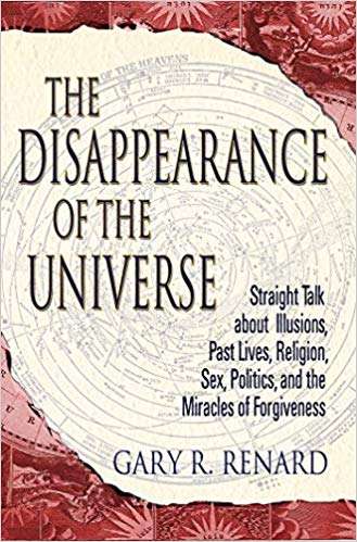 book cover: The Disappearance Of The Universe - Straight Talk About Illusions, Past Lives, Religion, Sex, Politics, And The Miracles Of Forgiveness - by Gary R. Renard
